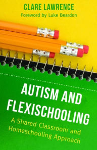 Title: Autism and Flexischooling: A Shared Classroom and Homeschooling Approach, Author: Clare Lawrence