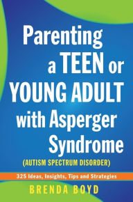 Title: Parenting a Teen or Young Adult with Asperger Syndrome (Autism Spectrum Disorder): 325 Ideas, Insights, Tips and Strategies, Author: Brenda Boyd