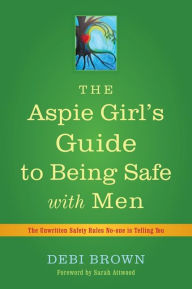 Title: The Aspie Girl's Guide to Being Safe with Men: The Unwritten Safety Rules No-one is Telling You, Author: Debi Brown