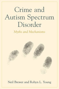 Title: Crime and Autism Spectrum Disorder: Myths and Mechanisms, Author: Neil Brewer