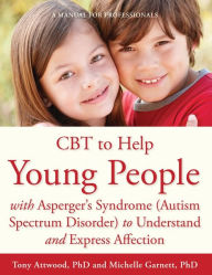 Title: CBT to Help Young People with Asperger's Syndrome (Autism Spectrum Disorder) to Understand and Express Affection: A Manual for Professionals, Author: Michelle Garnett