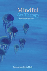Title: Mindful Art Therapy: A Foundation for Practice, Author: Barbara Jean Davis