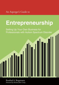 Title: An Asperger's Guide to Entrepreneurship: Setting Up Your Own Business for Professionals with Autism Spectrum Disorder, Author: Rosalind Bergemann