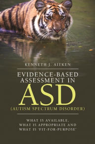 Title: Evidence-Based Assessment in ASD (Autism Spectrum Disorder): What Is Available, What Is Appropriate and What Is 'Fit-for-Purpose', Author: Kenneth Aitken