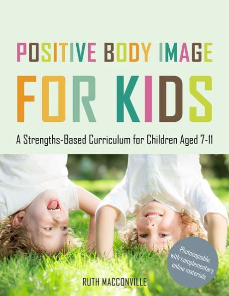 Positive Body Image for Kids: A Strengths-Based Curriculum for Children Aged 7-11