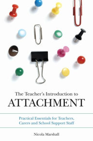 Title: The Teacher's Introduction to Attachment: Practical Essentials for Teachers, Carers and School Support Staff, Author: Nicola Marshall