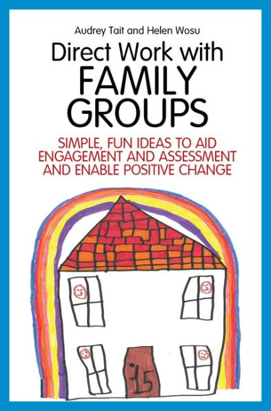 Direct Work with Family Groups: Simple, Fun Ideas to Aid Engagement and Assessment Enable Positive Change