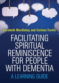 Title: Facilitating Spiritual Reminiscence for People with Dementia: A Learning Guide, Author: Elizabeth MacKinlay