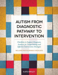 Title: Autism from Diagnostic Pathway to Intervention: Checklists to Support Diagnosis, Analysis for Target-Setting and Effective Intervention Strategies, Author: Kate Ripley