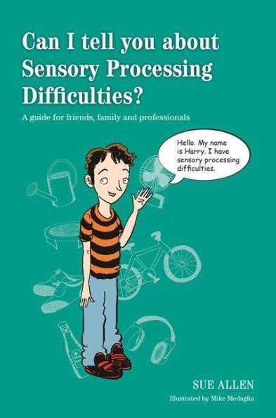 Can I tell you about Sensory Processing Difficulties?: A guide for friends, family and professionals