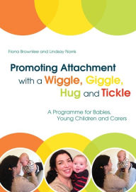 Title: Promoting Attachment With a Wiggle, Giggle, Hug and Tickle: A Programme for Babies, Young Children and Carers, Author: Fiona Brownlee