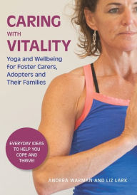 Title: Caring with Vitality - Yoga and Wellbeing for Foster Carers, Adopters and Their Families: Everyday Ideas to Help You Cope and Thrive!, Author: Andrea Warman