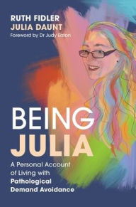 Title: Being Julia - A Personal Account of Living with Pathological Demand Avoidance, Author: Ruth Fidler