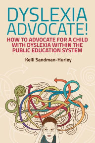 Title: Dyslexia Advocate!: How to Advocate for a Child with Dyslexia within the Public Education System, Author: Kelli Sandman-Hurley