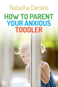 Title: How to Parent Your Anxious Toddler, Author: Natasha Daniels