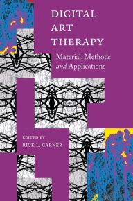 Title: Digital Art Therapy: Material, Methods, and Applications, Author: Rick Garner