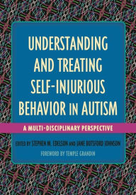 Title: Understanding and Treating Self-Injurious Behavior in Autism: A Multi-Disciplinary Perspective, Author: Stephen M. Edelson
