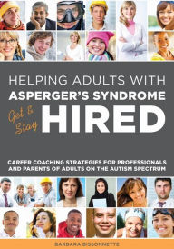 Title: Helping Adults with Asperger's Syndrome Get & Stay Hired: Career Coaching Strategies for Professionals and Parents of Adults on the Autism Spectrum, Author: Barbara Bissonnette