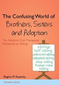 Title: The Confusing World of Brothers, Sisters and Adoption: The Adoption Club Therapeutic Workbook on Siblings, Author: Regina M. Kupecky