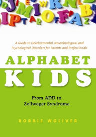Title: Alphabet Kids - From ADD to Zellweger Syndrome: A Guide to Developmental, Neurobiological and Psychological Disorders for Parents and Professionals, Author: Robbie Woliver