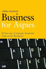 Title: Business for Aspies: 42 Best Practices for Using Asperger Syndrome Traits at Work Successfully, Author: Ashley Stanford