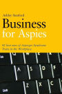 Business for Aspies: 42 Best Practices for Using Asperger Syndrome Traits at Work Successfully