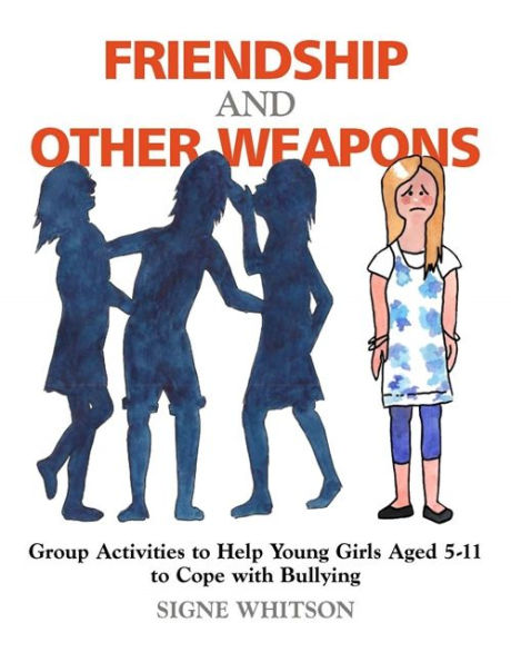 Friendship and Other Weapons: Group Activities to Help Young Girls Aged 5-11 Cope with Bullying