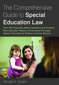 Title: The Comprehensive Guide to Special Education Law: Over 400 Frequently Asked Questions and Answers Every Educator Needs to Know about the Legal Rights of Exceptional Children and their Parents, Author: George A. Giuliani