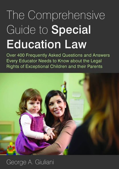 the Comprehensive Guide to Special Education Law: Over 400 Frequently Asked Questions and Answers Every Educator Needs Know about Legal Rights of Exceptional Children their Parents