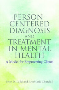 Title: Person-Centered Diagnosis and Treatment in Mental Health: A Model for Empowering Clients, Author: Peter Ladd