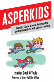 Title: Asperkids: An Insider's Guide to Loving, Understanding and Teaching Children with Asperger Syndrome, Author: Jennifer Cook O'Toole