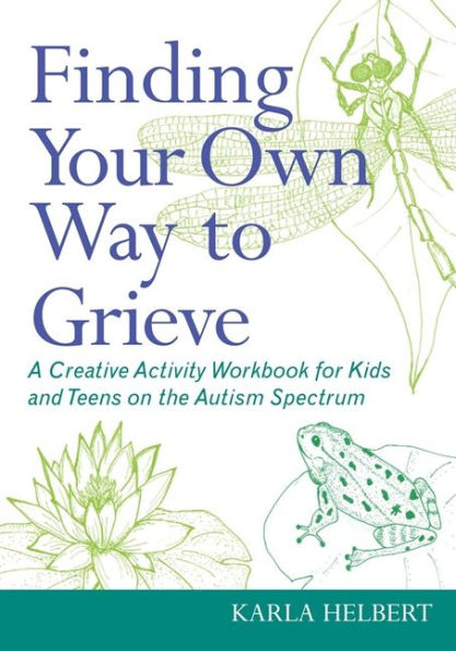 Finding Your Own Way to Grieve: A Creative Activity Workbook for Kids and Teens on the Autism Spectrum