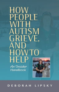 Title: How People with Autism Grieve, and How to Help: An Insider Handbook, Author: Deborah Lipsky