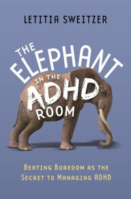 Title: The Elephant in the ADHD Room: Beating Boredom as the Secret to Managing ADHD, Author: Letitia Sweitzer