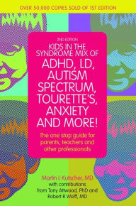 Title: Kids in the Syndrome Mix of ADHD, LD, Autism Spectrum, Tourette's, Anxiety, and More!: The one-stop guide for parents, teachers, and other professionals, Author: Martin L. Kutscher