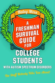 Title: A Freshman Survival Guide for College Students with Autism Spectrum Disorders: The Stuff Nobody Tells You About!, Author: Haley Moss