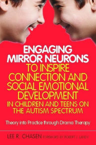 Title: Engaging Mirror Neurons to Inspire Connection and Social Emotional Development in Children and Teens on the Autism Spectrum: Theory into Practice through Drama Therapy, Author: Lee R. Chasen