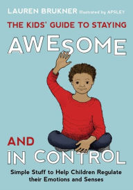 Title: The Kids' Guide to Staying Awesome and In Control: Simple Stuff to Help Children Regulate their Emotions and Senses, Author: Lauren Brukner