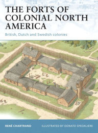 Title: The Forts of Colonial North America: British, Dutch and Swedish colonies, Author: René Chartrand