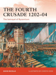 Title: The Fourth Crusade 1202-04: The betrayal of Byzantium, Author: David Nicolle