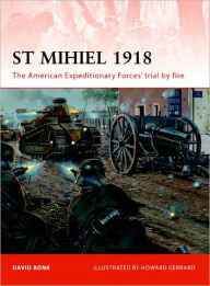 Title: St Mihiel 1918: The American Expeditionary Forces' trial by fire, Author: David Bonk