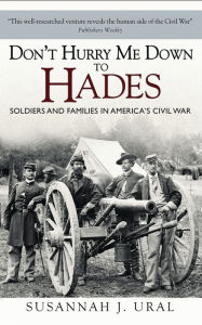 Title: Don't Hurry Me Down to Hades: The Civil War in the Words of Those Who Lived It, Author: Susannah Ural