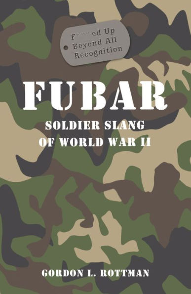 FUBAR F***ed Up Beyond All Recognition: Soldier Slang of World War II