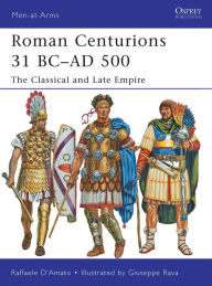 Title: Roman Centurions 31 BC-AD 500: The Classical and Late Empire, Author: Raffaele D'Amato