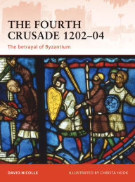 Title: The Fourth Crusade 1202-04: The betrayal of Byzantium, Author: David Nicolle