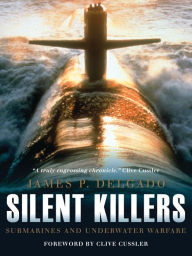 Title: Silent Killers: Submarines and Underwater Warfare, Author: James P. Delgado