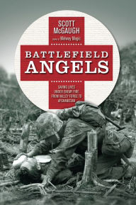 Title: Battlefield Angels: Saving Lives Under Enemy Fire From Valley Forge to Afghanistan, Author: Scott McGaugh