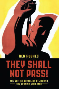 Title: They Shall Not Pass: The British Battalion at Jarama - The Spanish Civil War, Author: Ben Hughes