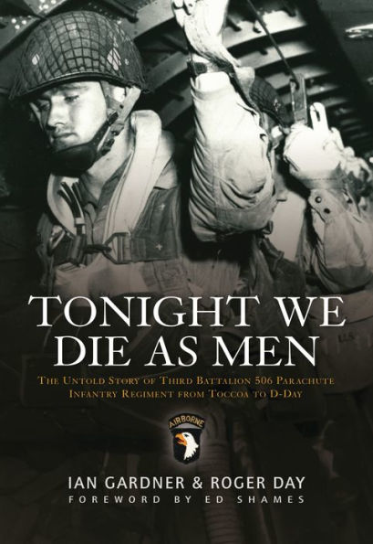 Tonight We Die As Men PB: The Untold Story of Third Batallion 506 Parachute Infantry Regiment from Toccoa to D-Day