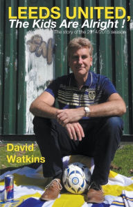 Title: Leeds United, the Kids Are Alright!, Author: David Watkins